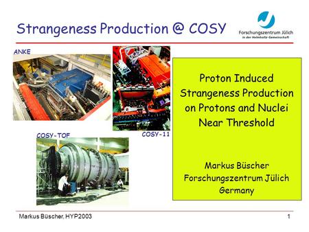 Markus Büscher, HYP2003 1 Strangeness COSY Proton Induced Strangeness Production on Protons and Nuclei Near Threshold Markus Büscher Forschungszentrum.