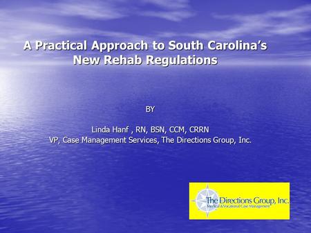 A Practical Approach to South Carolina’s New Rehab Regulations BY Linda Hanf, RN, BSN, CCM, CRRN VP, Case Management Services, The Directions Group, Inc.