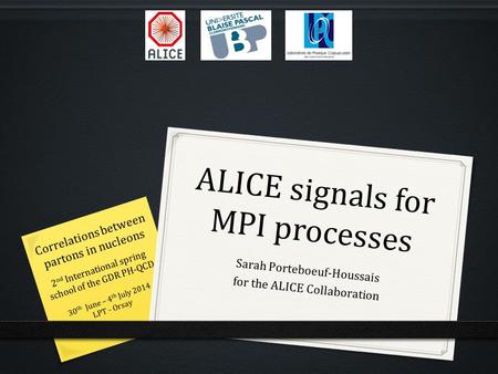 ALICE signals for MPI processes Sarah Porteboeuf-Houssais for the ALICE Collaboration 2 nd International spring school of the GDR PH-QCD Correlations between.