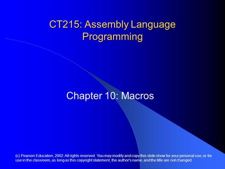 CT215: Assembly Language Programming Chapter 10: Macros (c) Pearson Education, 2002. All rights reserved. You may modify and copy this slide show for your.