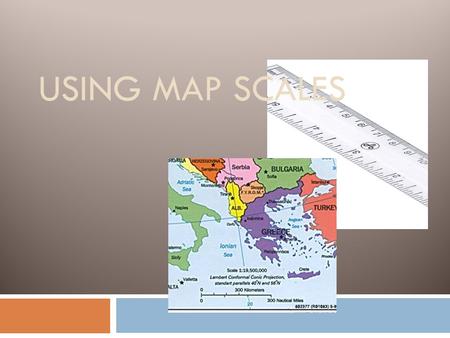 USING MAP SCALES. Map Scale  A scale is a statement of the relationship between distances on a map and distances in real life.  A drawing that is made.