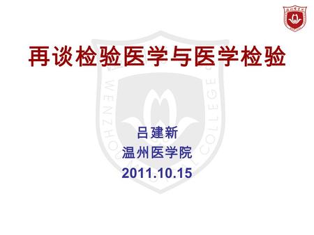 再谈检验医学与医学检验 吕建新 温州医学院 2011.10.15. 如何定位 ?  检验医学是 “ 学科 ” 的概念  医学检验是 “ 专业 ” 的概念  国家学科专业目录（调整前）  研究生教育的学科专业目录（侧重学科）  医学（门类），共 12 个门类，  医学门类下设：基础医学、临床医学、预防医学、中医学、中.