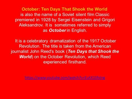 October: Ten Days That Shook the World  is also the name of a Soviet silent film Classic premiered in 1928 by Sergei Eisenstein and Grigori Aleksandrov.