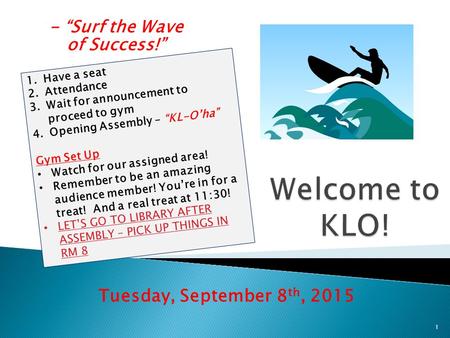 - “Surf the Wave of Success!” Tuesday, September 8 th, 2015 1 1.Have a seat 2.Attendance 3.Wait for announcement to proceed to gym 4.Opening Assembly –