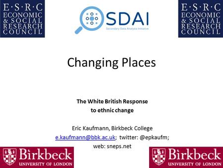 Changing Places The White British Response to ethnic change Eric Kaufmann, Birkbeck College