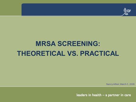 MRSA SCREENING: THEORETICAL VS. PRACTICAL Nancy Alfieri, March 5, 2008.