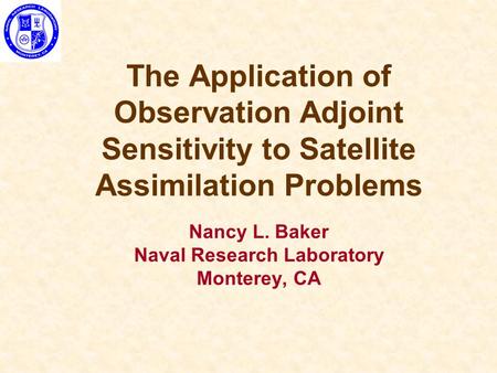 The Application of Observation Adjoint Sensitivity to Satellite Assimilation Problems Nancy L. Baker Naval Research Laboratory Monterey, CA.