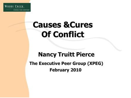 Causes &Cures Of Conflict Nancy Truitt Pierce The Executive Peer Group (XPEG) February 2010.