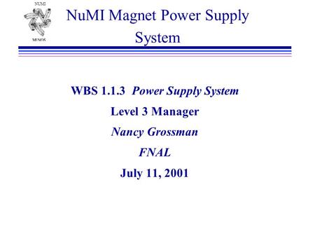 NUMI NuMI Magnet Power Supply System WBS 1.1.3 Power Supply System Level 3 Manager Nancy Grossman FNAL July 11, 2001.