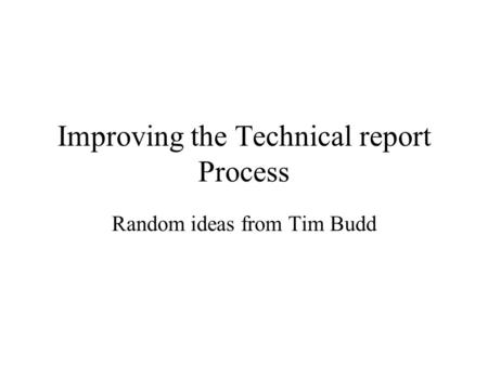 Improving the Technical report Process Random ideas from Tim Budd.