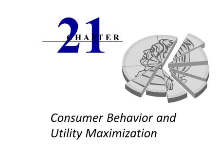 Consumer Behavior and Utility Maximization 21 C H A P T E R.