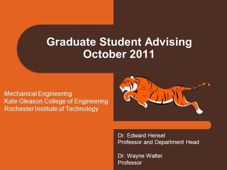 Graduate Student Advising October 2011 Dr. Edward Hensel Professor and Department Head Dr. Wayne Walter Professor Mechanical Engineering Kate Gleason College.