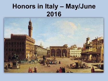 Honors in Italy – May/June 2016. Honors in Italy May 23 – June 6, 2016 (Roughly) Rome Vatican City Ostia Antica Florence Ravenna Pisa Optional: Venice.