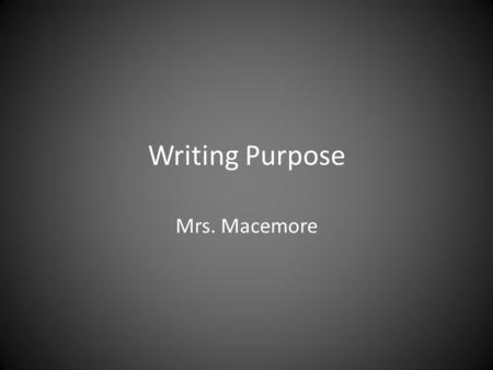 Writing Purpose Mrs. Macemore. The First Question of Writing “Why am I writing?”