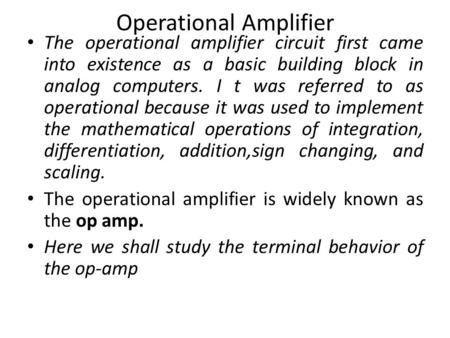 Operational Amplifier The operational amplifier circuit first came into existence as a basic building block in analog computers. I t was referred to as.