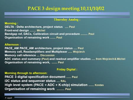 P. Aspell PACE 3 design meeting 10,11/10/02 Thursday Analog : Morning : DELTA : Delta architecture, project status..... Paul Front-end design.........