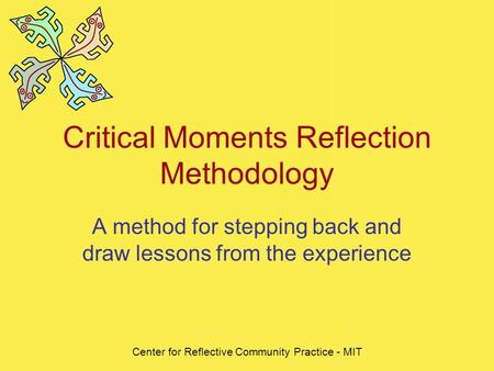 Center for Reflective Community Practice - MIT Critical Moments Reflection Methodology A method for stepping back and draw lessons from the experience.