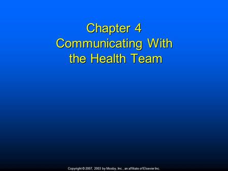 Copyright © 2007, 2003 by Mosby, Inc., an affiliate of Elsevier Inc. Chapter 4 Communicating With the Health Team.