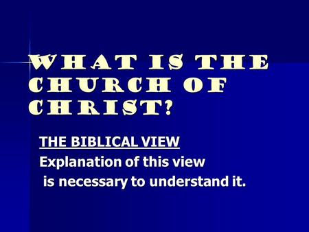 What Is The Church Of Christ? THE BIBLICAL VIEW Explanation of this view is necessary to understand it. is necessary to understand it.