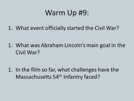 Warm Up #9: 1.What event officially started the Civil War? 1.What was Abraham Lincoln’s main goal in the Civil War? 1.In the film so far, what challenges.