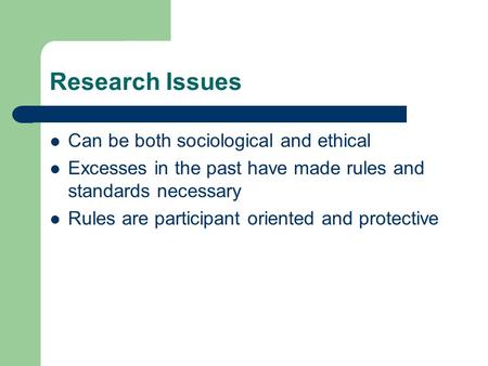 Research Issues Can be both sociological and ethical Excesses in the past have made rules and standards necessary Rules are participant oriented and protective.