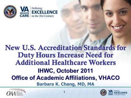 IHWC, October 2011 Office of Academic Affiliations, VHACO Barbara K. Chang, MD, MA 1 New U.S. Accreditation Standards for Duty Hours Increase Need for.