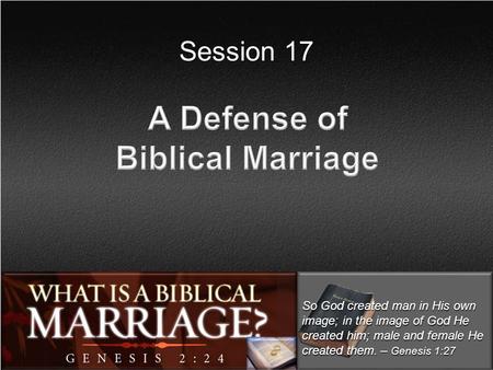 Session 17 So God created man in His own image; in the image of God He created him; male and female He created them. – Genesis 1:27.