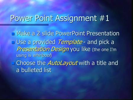 Power Point Assignment #1 n Make a 2 slide PowerPoint Presentation n Use a provided Template - and pick a Presentation Design you like (the one I’m using.