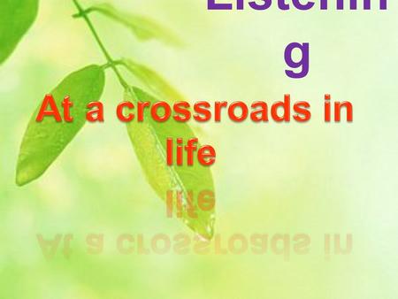 Listenin g. 1.Look at the piture. What do you do at a crossroads? What do you think the expression “at a crossroads in life” means? Can you give any examples?