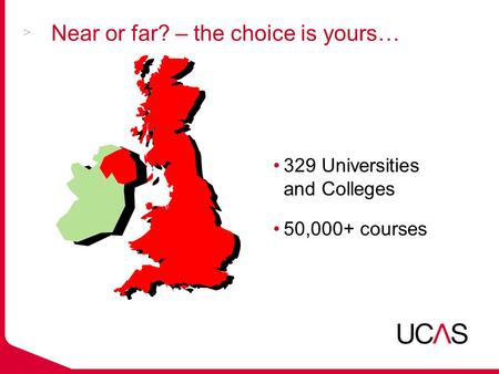 Near or far? – the choice is yours… 329 Universities and Colleges 50,000+ courses.