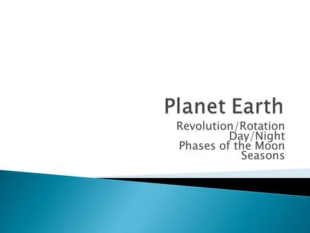 Revolution/Rotation Day/Night Phases of the Moon Seasons.