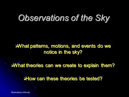 Observations of the sky Observations of the Sky  What patterns, motions, and events do we notice in the sky?  What theories can we create to explain.