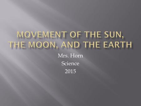 Mrs. Horn Science 2015.  Earth’s axis is an imaginary line that runs through Earth. - It passes through the North and South poles. - Earth rotates (spins)