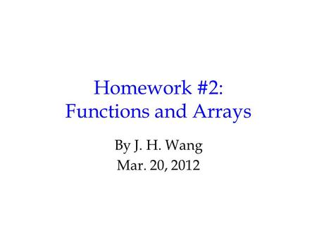 Homework #2: Functions and Arrays By J. H. Wang Mar. 20, 2012.