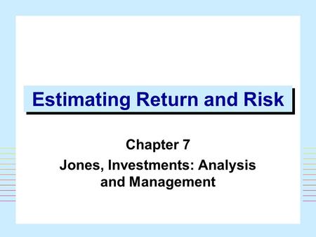 1 Estimating Return and Risk Chapter 7 Jones, Investments: Analysis and Management.