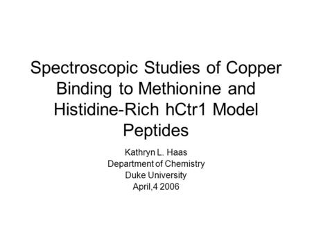 Spectroscopic Studies of Copper Binding to Methionine and Histidine-Rich hCtr1 Model Peptides Kathryn L. Haas Department of Chemistry Duke University April,4.