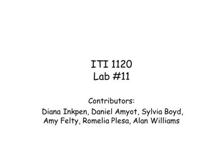 ITI 1120 Lab #11 Contributors: Diana Inkpen, Daniel Amyot, Sylvia Boyd, Amy Felty, Romelia Plesa, Alan Williams.