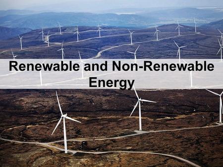 Renewable and Non-Renewable Energy. There are two types of energy sources: Renewable and Non-renewable.