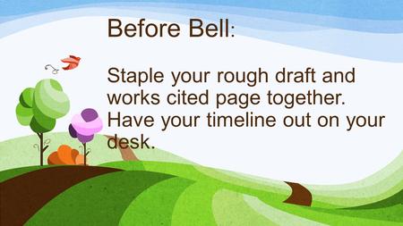 Before Bell : Staple your rough draft and works cited page together. Have your timeline out on your desk.