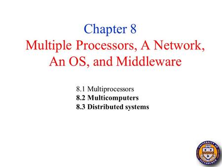 1 Multiple Processors, A Network, An OS, and Middleware Chapter 8 8.1 Multiprocessors 8.2 Multicomputers 8.3 Distributed systems.