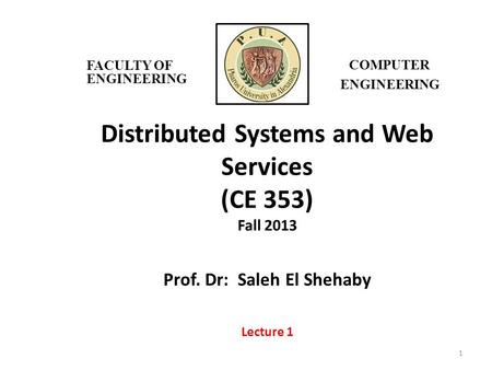 Distributed Systems and Web Services (CE 353) Fall 2013 Prof. Dr: Saleh El Shehaby Lecture 1 1 FACULTY OF ENGINEERING COMPUTER ENGINEERING.