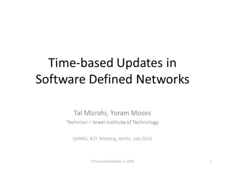 Time-based Updates in Software Defined Networks Tal Mizrahi, Yoram Moses Technion – Israel Institute of Technology SDNRG, IETF Meeting, Berlin, July 2013.