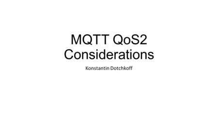 MQTT QoS2 Considerations Konstantin Dotchkoff. Challenges associated with implementing QoS 2 in large scale distributed systems Replication of QoS 2 messages.