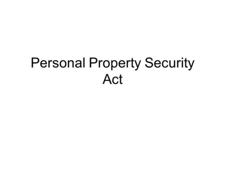 Personal Property Security Act. Types of Property Personal Property –Tangible items of moveable property (chattels) –Intangible items Intellectual property.