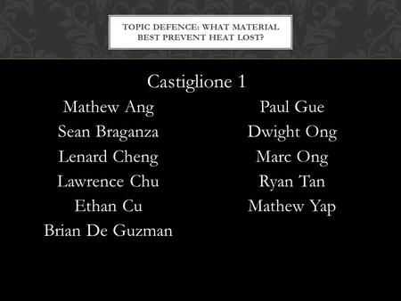 Mathew Ang Sean Braganza Lenard Cheng Lawrence Chu Ethan Cu Brian De Guzman Paul Gue Dwight Ong Marc Ong Ryan Tan Mathew Yap TOPIC DEFENCE: WHAT MATERIAL.