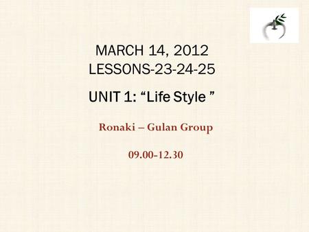 Ronaki – Gulan Group 09.00-12.30 MARCH 14, 2012 LESSONS-23-24-25 UNIT 1: “Life Style ”