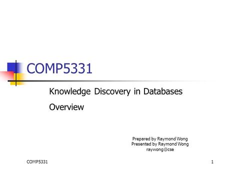 COMP53311 Knowledge Discovery in Databases Overview Prepared by Raymond Wong Presented by Raymond Wong