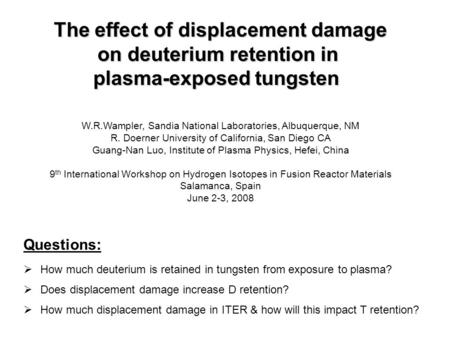 The effect of displacement damage on deuterium retention in plasma-exposed tungsten W.R.Wampler, Sandia National Laboratories, Albuquerque, NM R. Doerner.