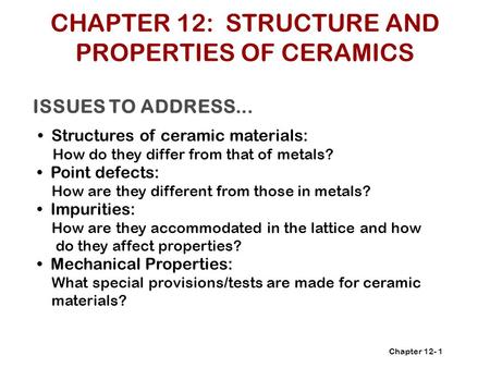 Chapter 12- ISSUES TO ADDRESS... Structures of ceramic materials: How do they differ from that of metals? 1 Point defects: How are they different from.