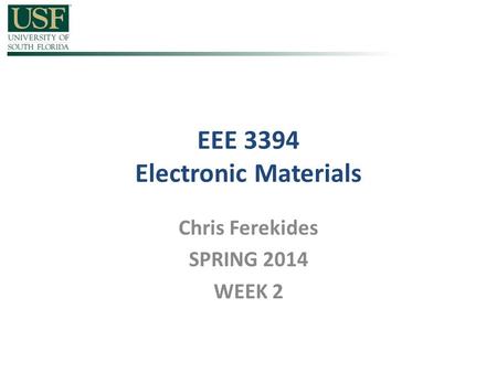 EEE 3394 Electronic Materials Chris Ferekides SPRING 2014 WEEK 2.